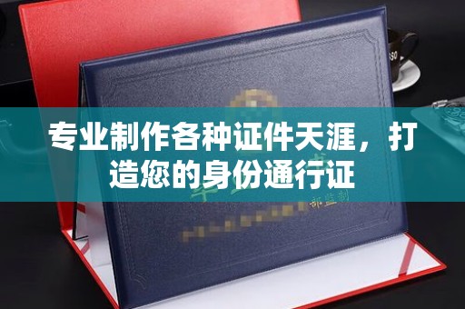 安远专业制作各种证件天涯，打造您的身份通行证