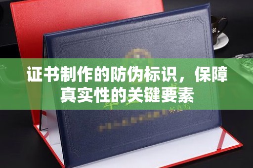 湘东证书制作的防伪标识，保障真实性的关键要素